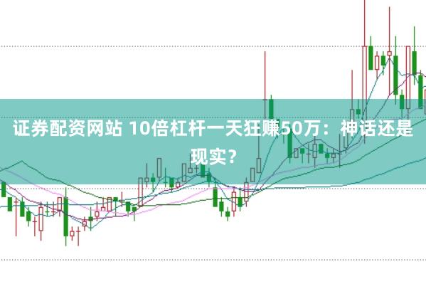证券配资网站 10倍杠杆一天狂赚50万：神话还是现实？