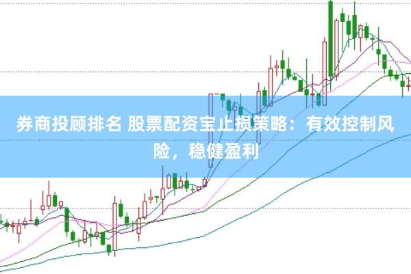 券商投顾排名 股票配资宝止损策略：有效控制风险，稳健盈利