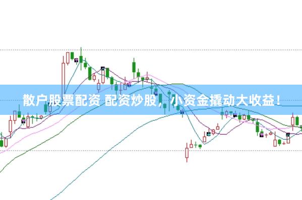 散户股票配资 配资炒股，小资金撬动大收益！