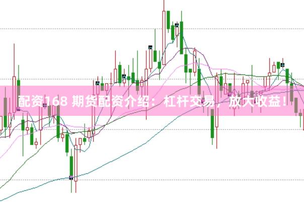 配资168 期货配资介绍：杠杆交易，放大收益！