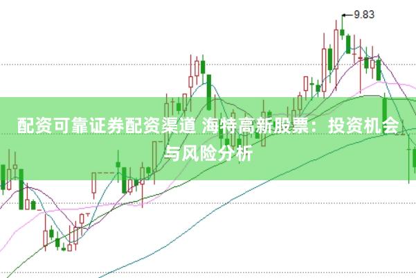 配资可靠证券配资渠道 海特高新股票：投资机会与风险分析