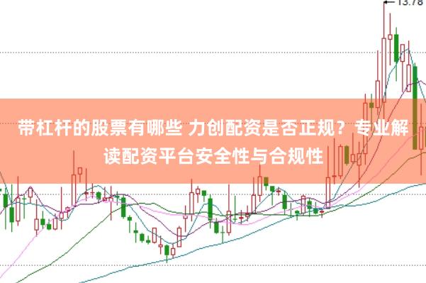 带杠杆的股票有哪些 力创配资是否正规？专业解读配资平台安全性与合规性