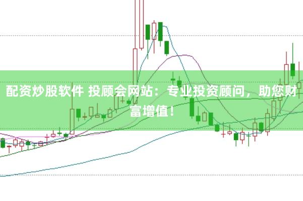配资炒股软件 投顾会网站：专业投资顾问，助您财富增值！