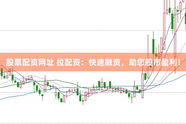 股票配资网址 拉配资：快速融资，助您股市盈利！