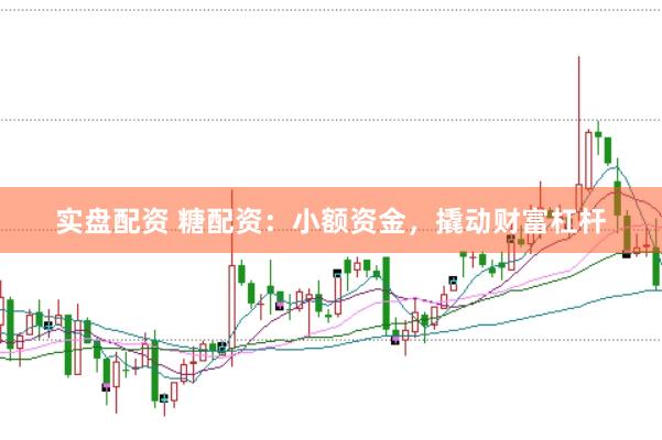 实盘配资 糖配资：小额资金，撬动财富杠杆
