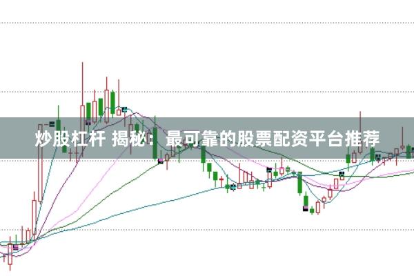 炒股杠杆 揭秘：最可靠的股票配资平台推荐