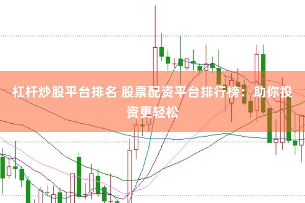杠杆炒股平台排名 股票配资平台排行榜：助你投资更轻松