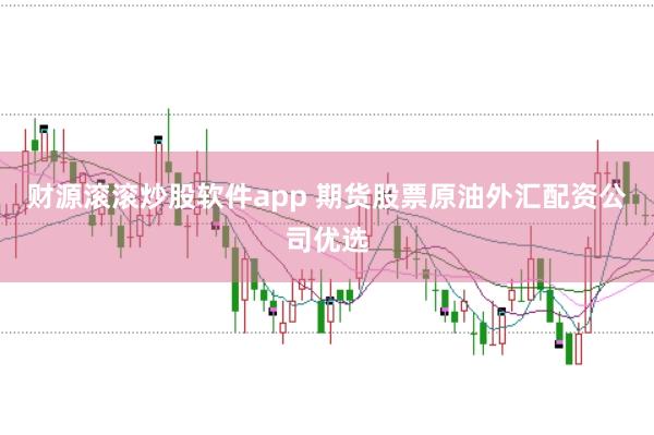财源滚滚炒股软件app 期货股票原油外汇配资公司优选