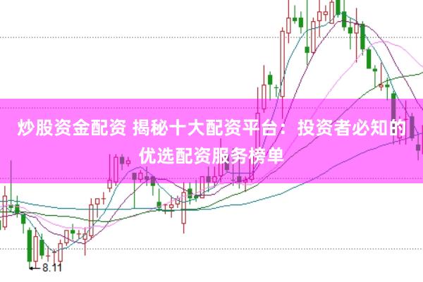 炒股资金配资 揭秘十大配资平台：投资者必知的优选配资服务榜单