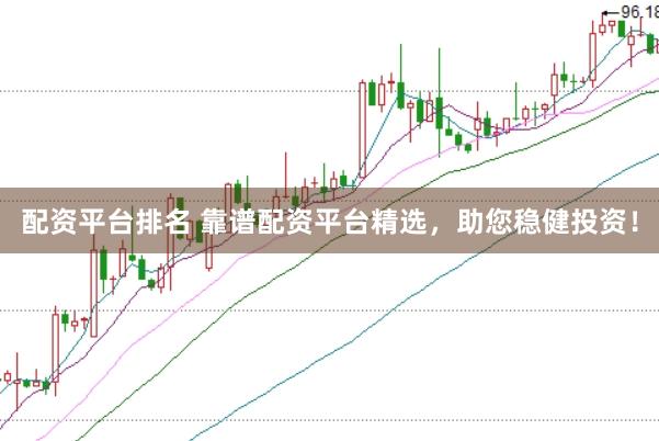 配资平台排名 靠谱配资平台精选，助您稳健投资！