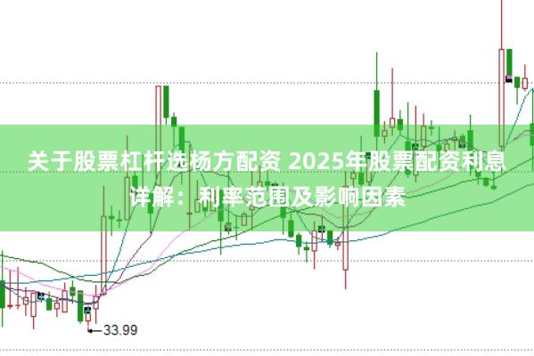 关于股票杠杆选杨方配资 2025年股票配资利息详解：利率范围及影响因素