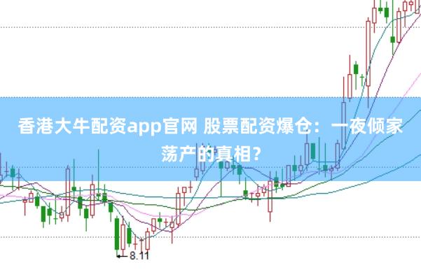 香港大牛配资app官网 股票配资爆仓：一夜倾家荡产的真相？