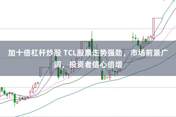 加十倍杠杆炒股 TCL股票走势强劲，市场前景广阔，投资者信心倍增