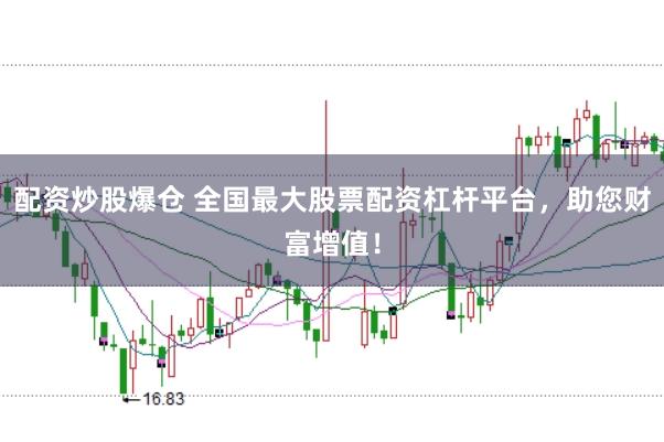 配资炒股爆仓 全国最大股票配资杠杆平台，助您财富增值！