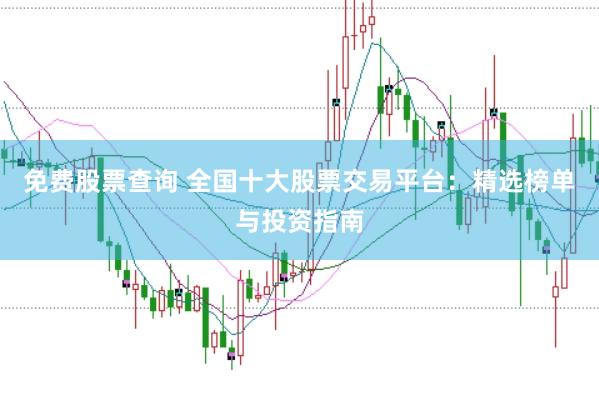 免费股票查询 全国十大股票交易平台：精选榜单与投资指南