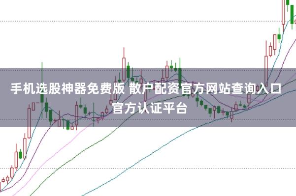 手机选股神器免费版 散户配资官方网站查询入口  官方认证平台