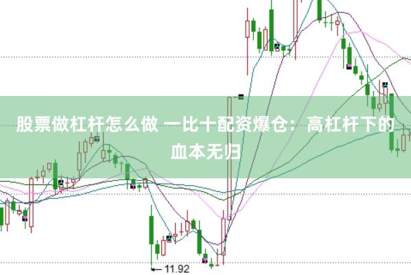 股票做杠杆怎么做 一比十配资爆仓：高杠杆下的血本无归
