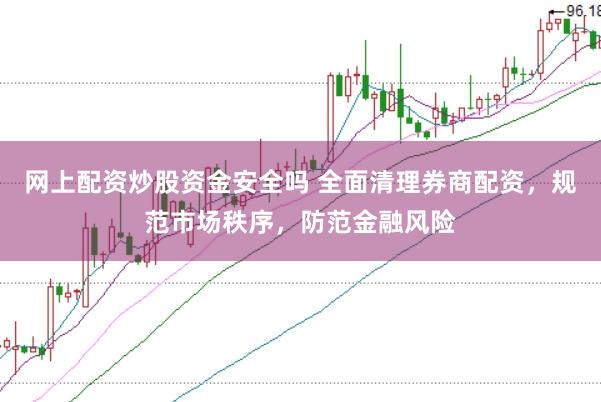 网上配资炒股资金安全吗 全面清理券商配资，规范市场秩序，防范金融风险
