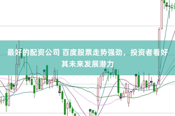 最好的配资公司 百度股票走势强劲，投资者看好其未来发展潜力