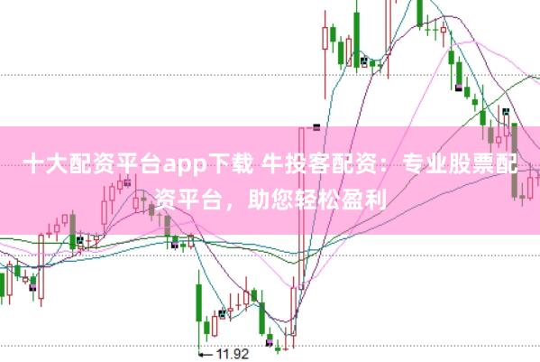 十大配资平台app下载 牛投客配资：专业股票配资平台，助您轻松盈利