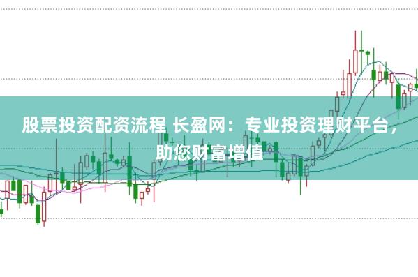 股票投资配资流程 长盈网：专业投资理财平台，助您财富增值