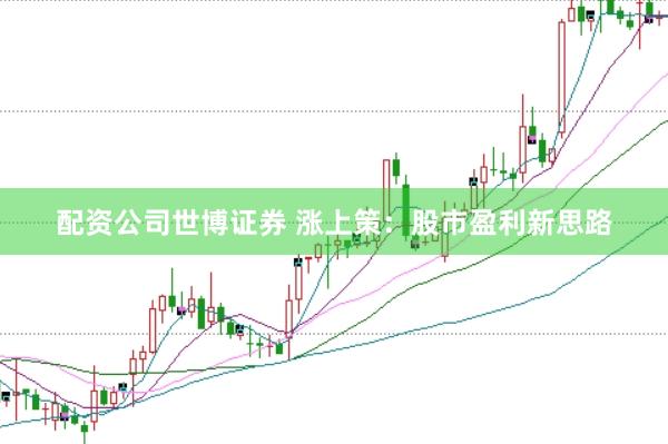 配资公司世博证券 涨上策：股市盈利新思路