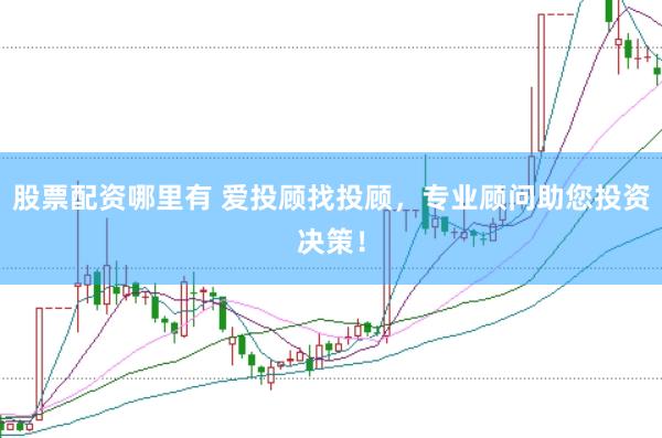 股票配资哪里有 爱投顾找投顾，专业顾问助您投资决策！