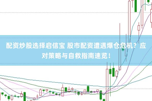 配资炒股选择启信宝 股市配资遭遇爆仓危机？应对策略与自救指南速览！
