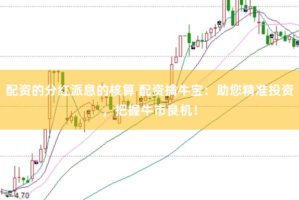配资的分红派息的核算 配资擒牛宝：助您精准投资，把握牛市良机！