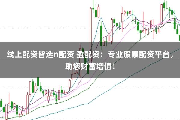 线上配资皆选n配资 盈配资：专业股票配资平台，助您财富增值！