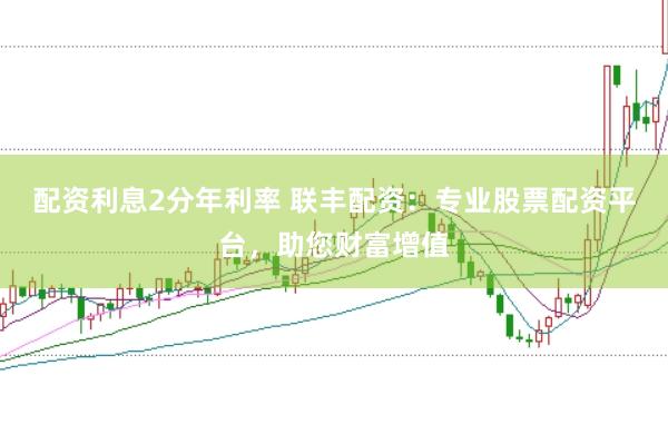 配资利息2分年利率 联丰配资：专业股票配资平台，助您财富增值