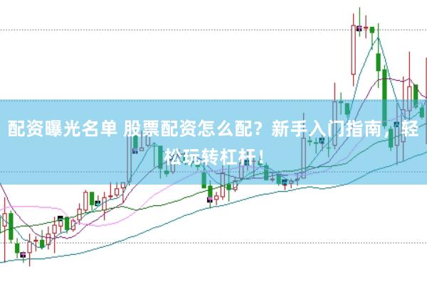 配资曝光名单 股票配资怎么配？新手入门指南，轻松玩转杠杆！