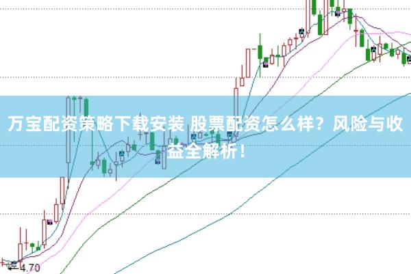 万宝配资策略下载安装 股票配资怎么样？风险与收益全解析！