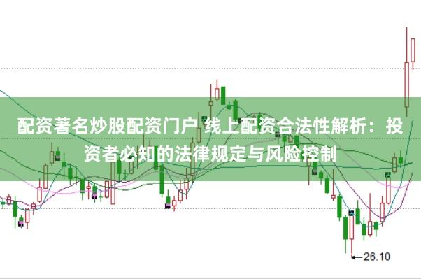 配资著名炒股配资门户 线上配资合法性解析：投资者必知的法律规定与风险控制