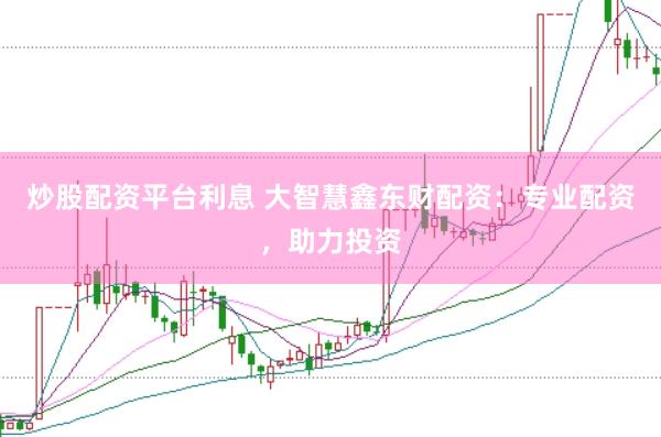 炒股配资平台利息 大智慧鑫东财配资：专业配资，助力投资