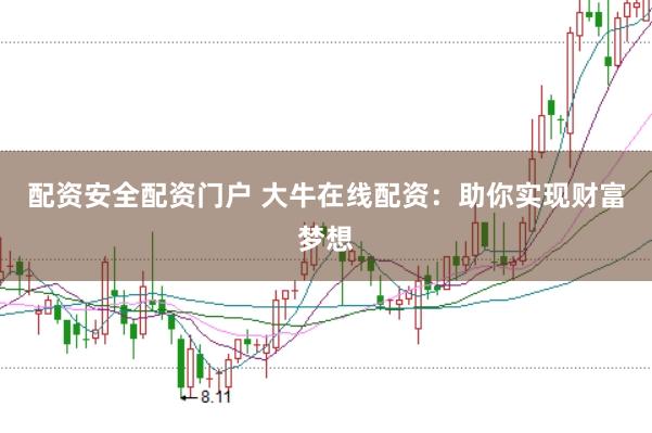 配资安全配资门户 大牛在线配资：助你实现财富梦想
