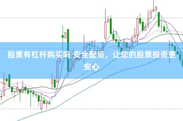 股票有杠杆购买吗 安全配资，让您的股票投资更安心