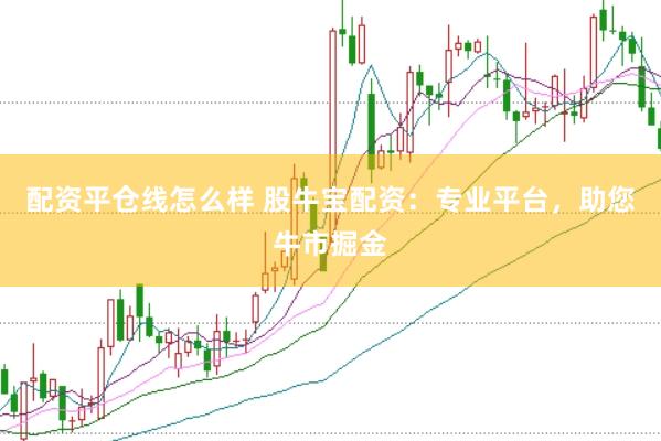 配资平仓线怎么样 股牛宝配资：专业平台，助您牛市掘金