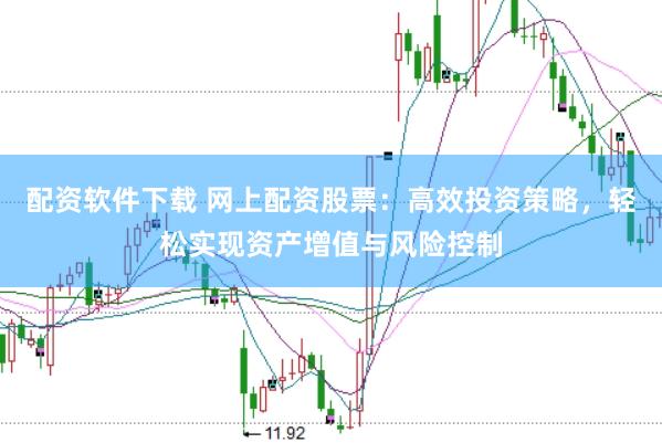 配资软件下载 网上配资股票：高效投资策略，轻松实现资产增值与风险控制