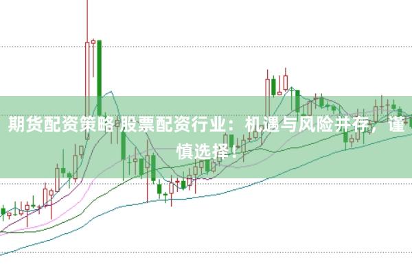 期货配资策略 股票配资行业：机遇与风险并存，谨慎选择！