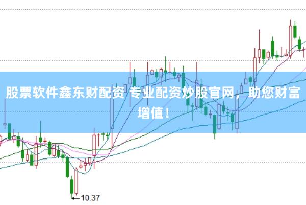股票软件鑫东财配资 专业配资炒股官网，助您财富增值！