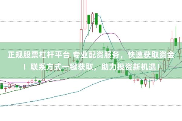 正规股票杠杆平台 专业配资服务，快速获取资金！联系方式一键获取，助力投资新机遇！
