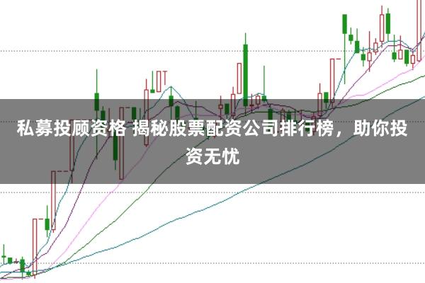 私募投顾资格 揭秘股票配资公司排行榜，助你投资无忧