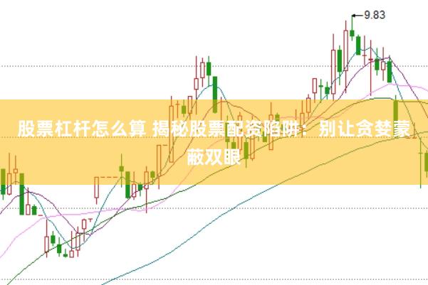 股票杠杆怎么算 揭秘股票配资陷阱：别让贪婪蒙蔽双眼