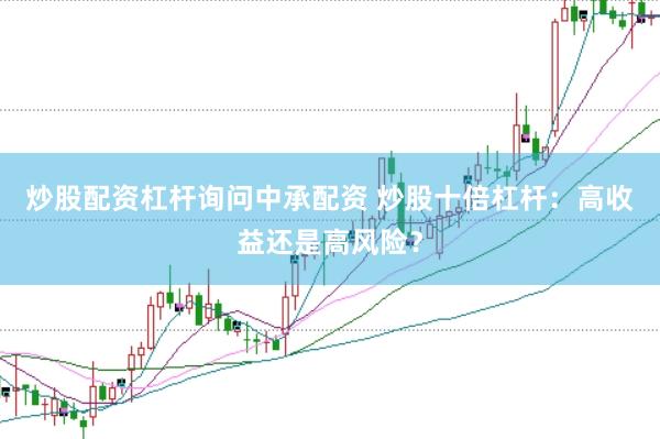 炒股配资杠杆询问中承配资 炒股十倍杠杆：高收益还是高风险？