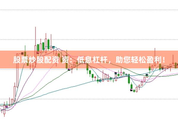 股票炒股配资 资：低息杠杆，助您轻松盈利！