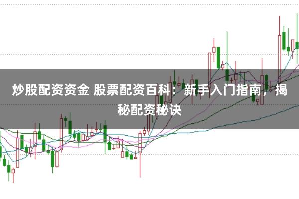 炒股配资资金 股票配资百科：新手入门指南，揭秘配资秘诀