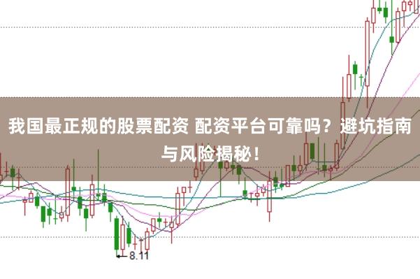 我国最正规的股票配资 配资平台可靠吗？避坑指南与风险揭秘！
