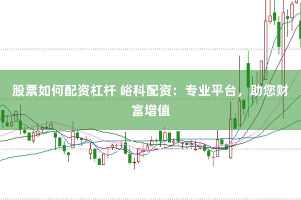 股票如何配资杠杆 峪科配资：专业平台，助您财富增值