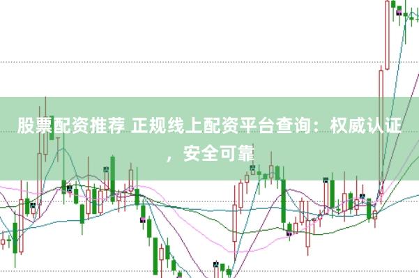 股票配资推荐 正规线上配资平台查询：权威认证，安全可靠